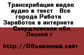 Транскрибация видео/аудио в текст - Все города Работа » Заработок в интернете   . Свердловская обл.,Лесной г.